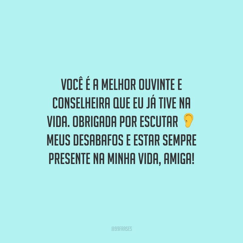 Você é a melhor ouvinte e conselheira que eu já tive na vida. Obrigada por escutar meus desabafos e estar sempre presente na minha vida, amiga!