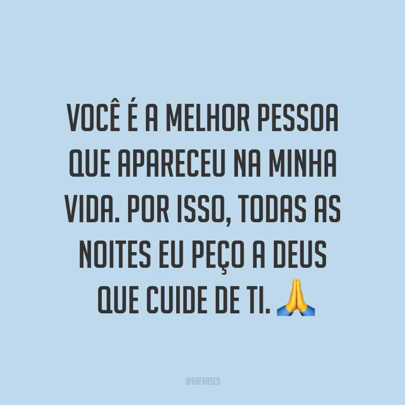 Você é a melhor pessoa que apareceu na minha vida. Por isso, todas as noites eu peço a Deus que cuide de ti. ?