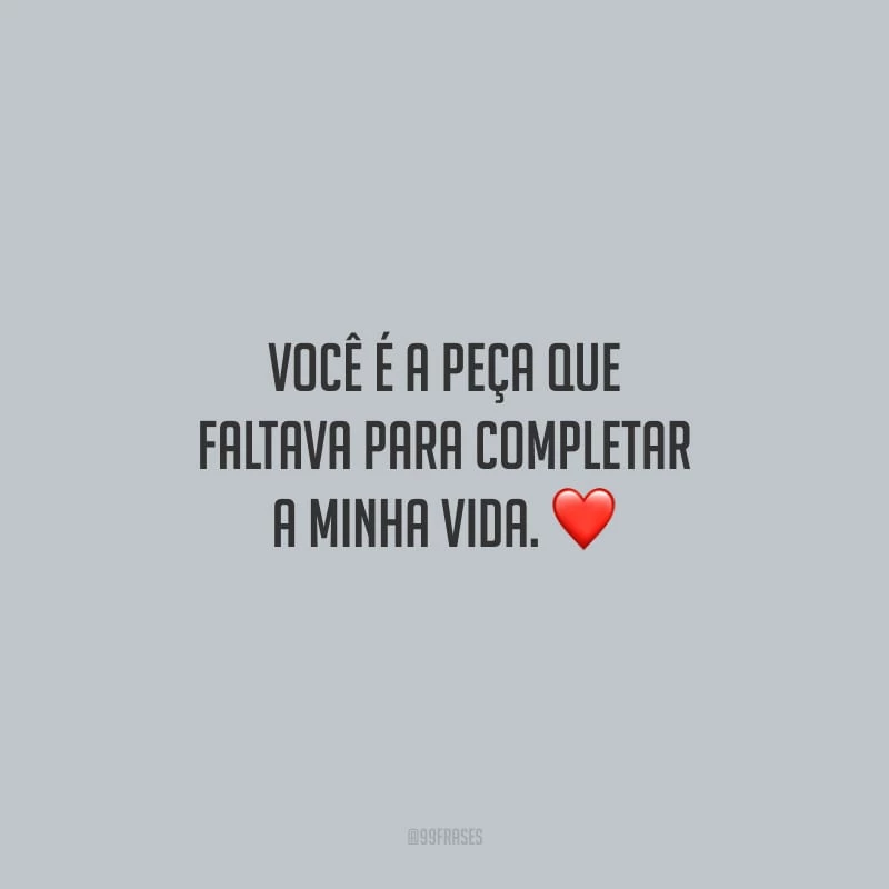 Você é a peça que faltava para completar a minha vida.