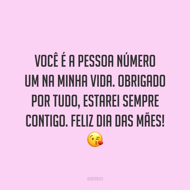 Você é a pessoa número um na minha vida. Obrigado por tudo, estarei sempre contigo. Feliz Dia das Mães! ?