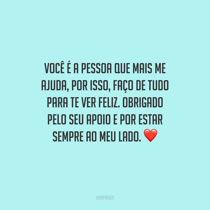 Você é a pessoa que mais me ajuda, por isso, faço de tudo para te ver feliz. Obrigado pelo seu apoio e por estar sempre ao meu lado. ❤️
