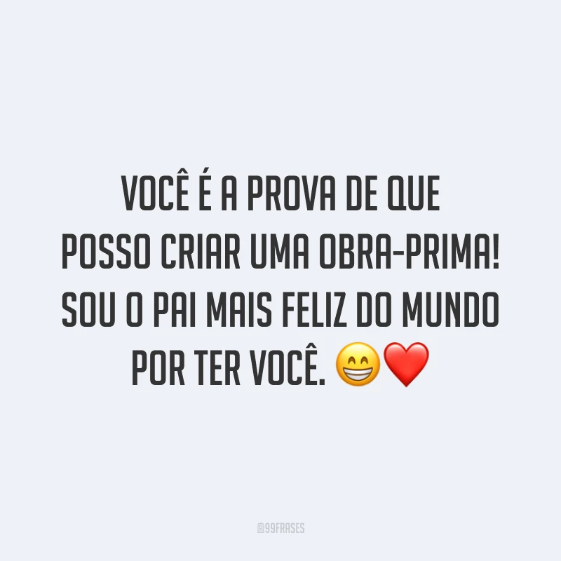 Você é a prova de que posso criar uma obra-prima! Sou o pai mais feliz do mundo por ter você. 😁❤️