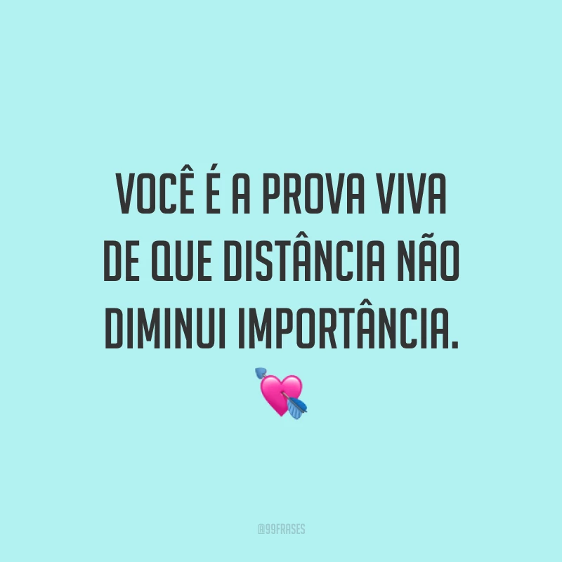 Você é a prova viva de que distância não diminui importância. 💘