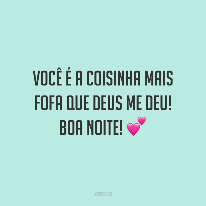 Você é a coisinha mais fofa que Deus me deu! Boa noite! 💕