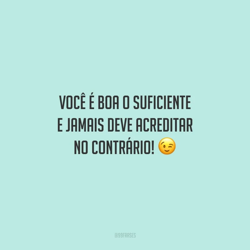 Você é boa o suficiente e jamais deve acreditar no contrário!