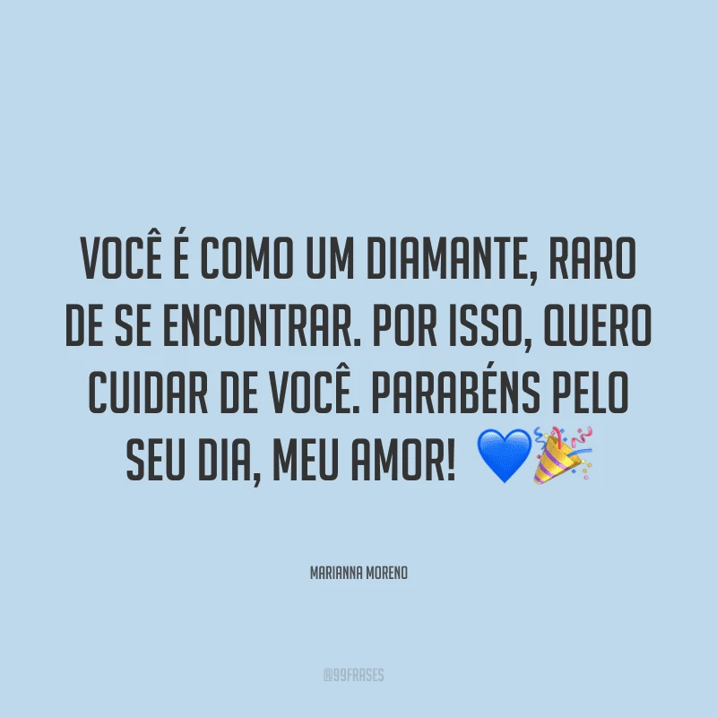 Você é como um diamante, raro de se encontrar. Por isso, quero cuidar de você. Parabéns pelo seu dia, meu amor!