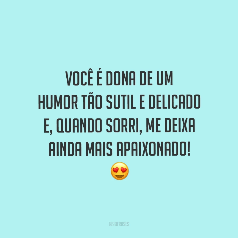 Você é dona de um humor tão sutil e delicado e, quando sorri, me deixa ainda mais apaixonado!