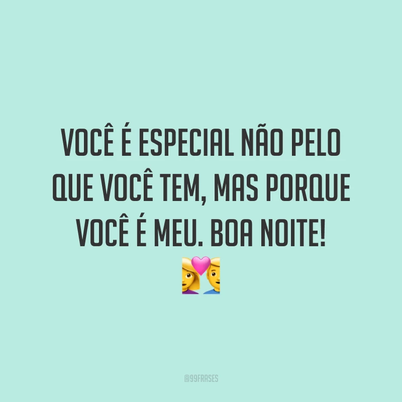 Você é especial não pelo que você tem, mas porque você é meu. Boa noite! 💑