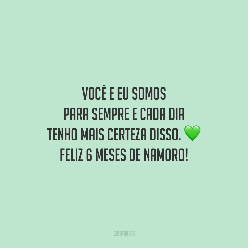 Você e eu somos para sempre e cada dia tenho mais certeza disso. Feliz 6 meses de namoro!