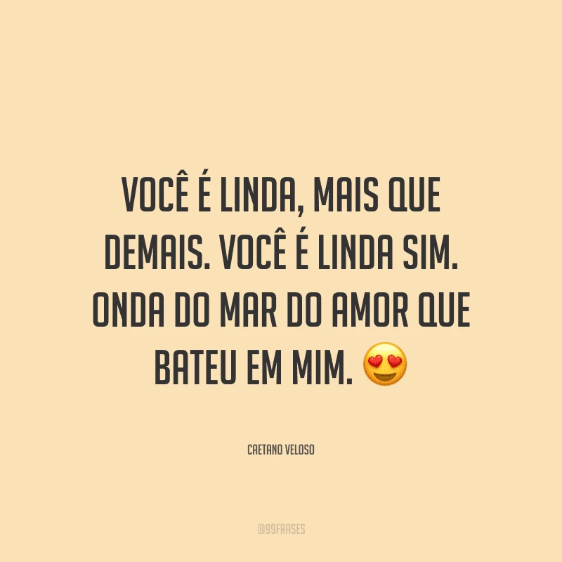 Você é linda, mais que demais. Você é linda sim. Onda do mar do amor que bateu em mim.
