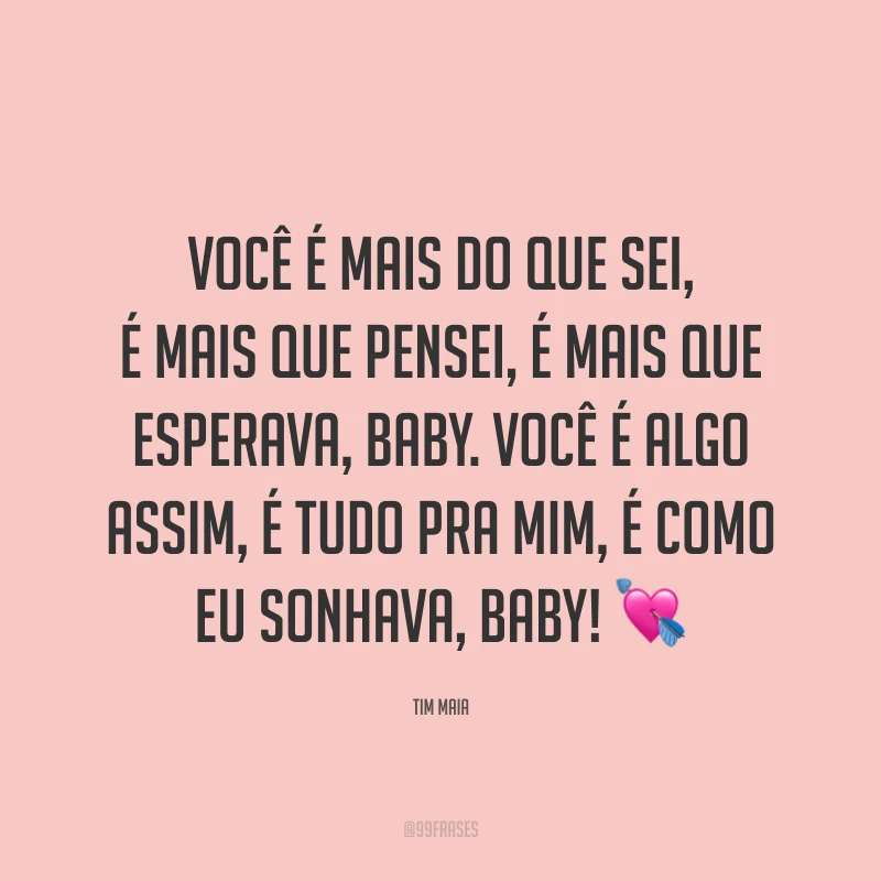Você é mais do que sei, é mais que pensei, é mais que esperava, baby. Você é algo assim, é tudo pra mim, é como eu sonhava, baby! ?