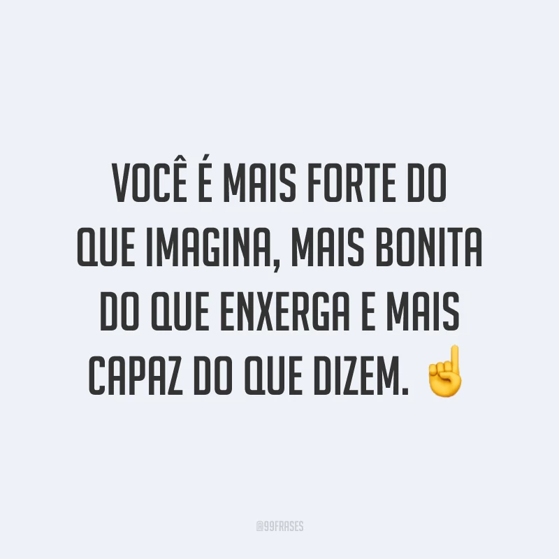 Você é mais forte do que imagina, mais bonita do que enxerga e mais capaz do que dizem. ☝️