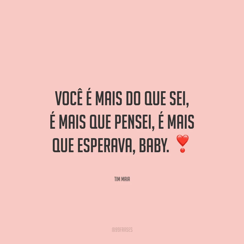 Você é mais do que sei, é mais que pensei, é mais que esperava, baby. 