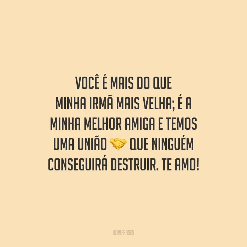 Você é mais do que minha irmã mais velha; é a minha melhor amiga e temos uma união que ninguém conseguirá destruir. Te amo!