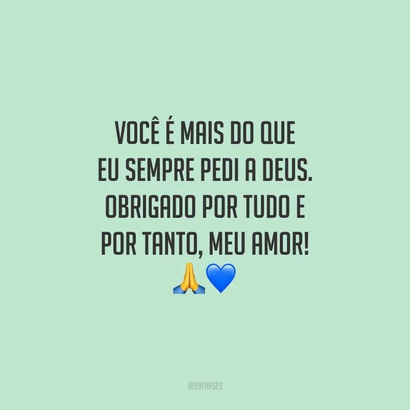 Você é mais do que eu sempre pedi a Deus. Obrigado por tudo e por tanto, meu amor!