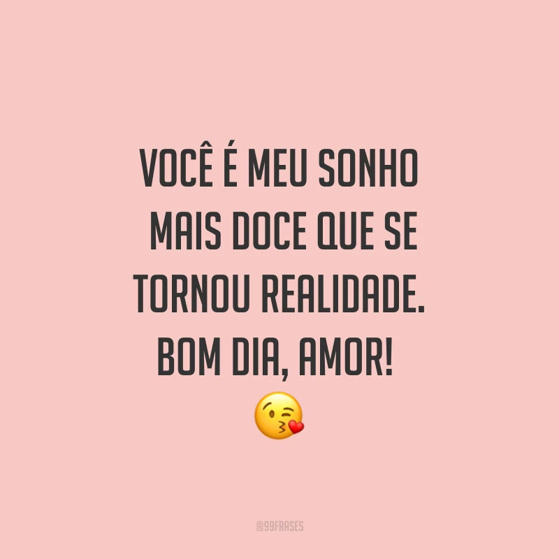 Você é meu sonho mais doce que se tornou realidade. Bom dia, amor! ?