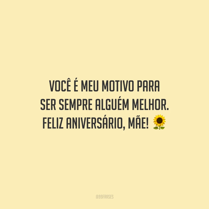 Você é meu motivo para ser sempre alguém melhor. Feliz aniversário, mãe!