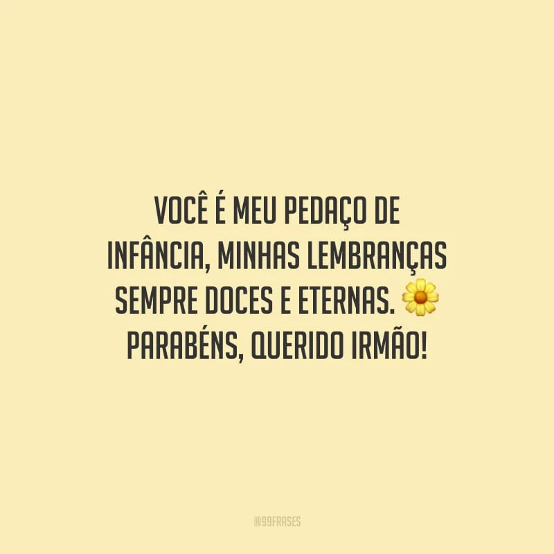 Você é meu pedaço de infância, minhas lembranças sempre doces e eternas. Parabéns, querido irmão!