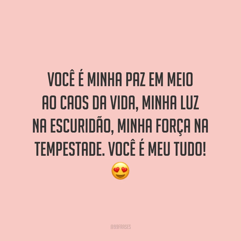 Você é minha paz em meio ao caos da vida, minha luz na escuridão, minha força na tempestade. Você é meu tudo!