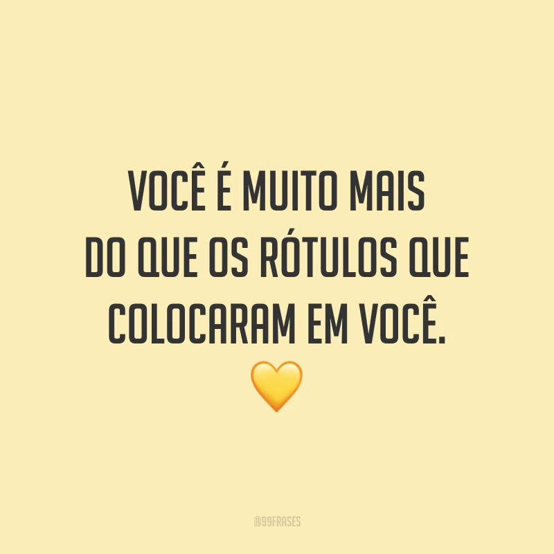 Você é muito mais do que os rótulos que colocaram em você. 💛