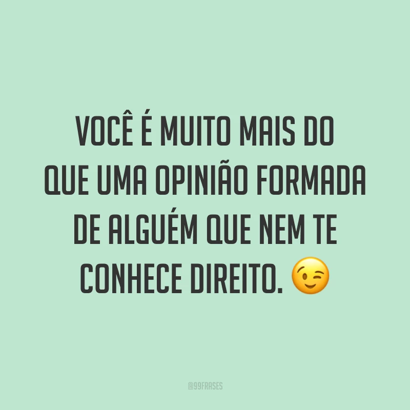 Você é muito mais do que uma opinião formada de alguém que nem te conhece direito. ?