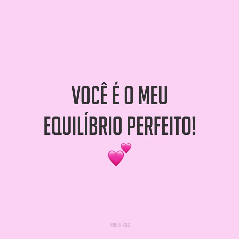 Você é o meu equilíbrio perfeito! 💕
