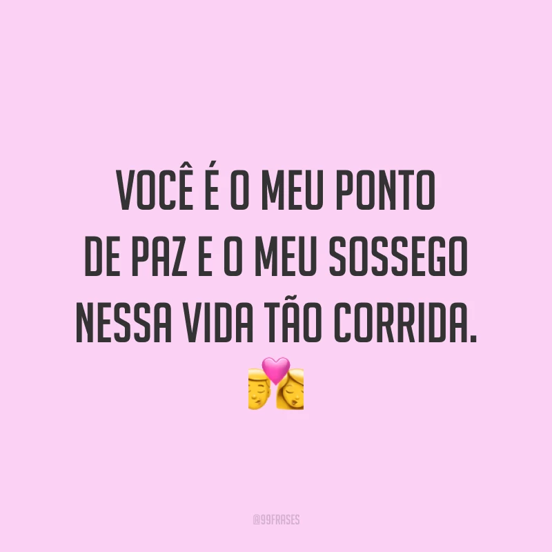 Você é o meu ponto de paz e o meu sossego nessa vida tão corrida. 💏