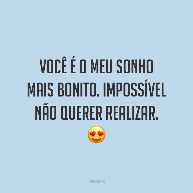Você é o meu sonho mais bonito. Impossível não querer realizar. ?