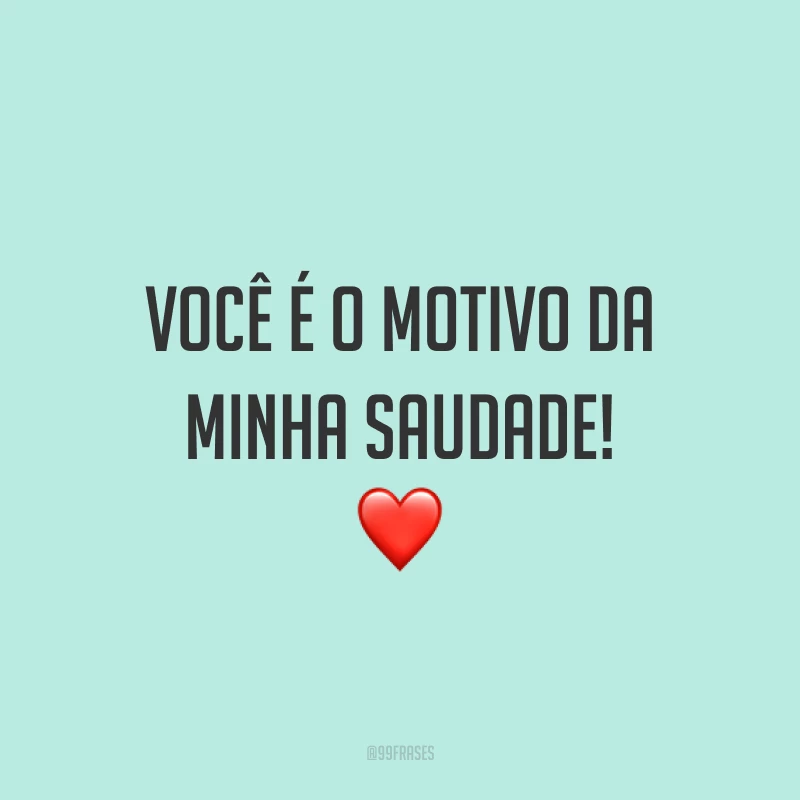 Você é o motivo da minha saudade! ❤️