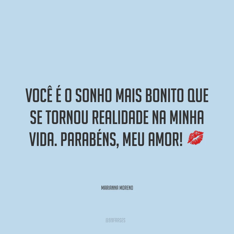Você é o sonho mais bonito que se tornou realidade na minha vida. Parabéns, meu amor! ?