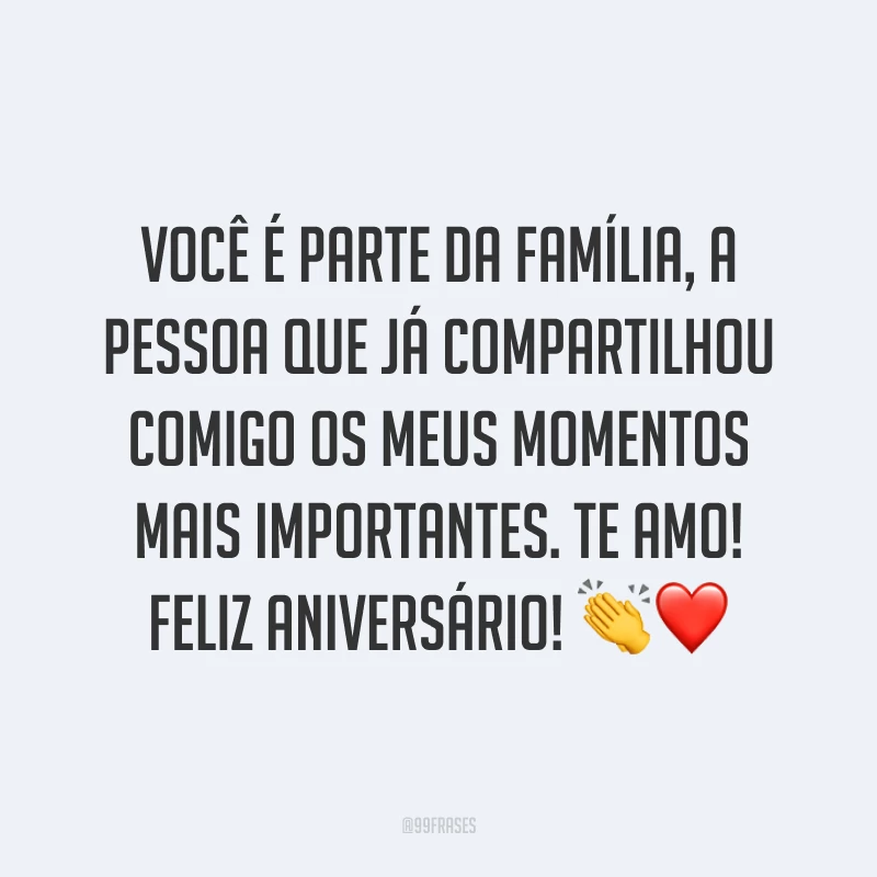 Você é parte da família, a pessoa que já compartilhou comigo os meus momentos mais importantes. Te amo! Feliz aniversário! ?❤