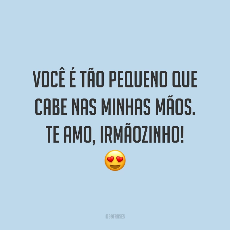Você é tão pequeno que cabe nas minhas mãos. Te amo, irmãozinho! 😍