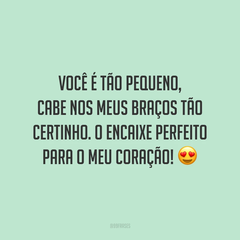 Você é tão pequeno, cabe nos meus braços tão certinho. O encaixe perfeito para o meu coração! 😍