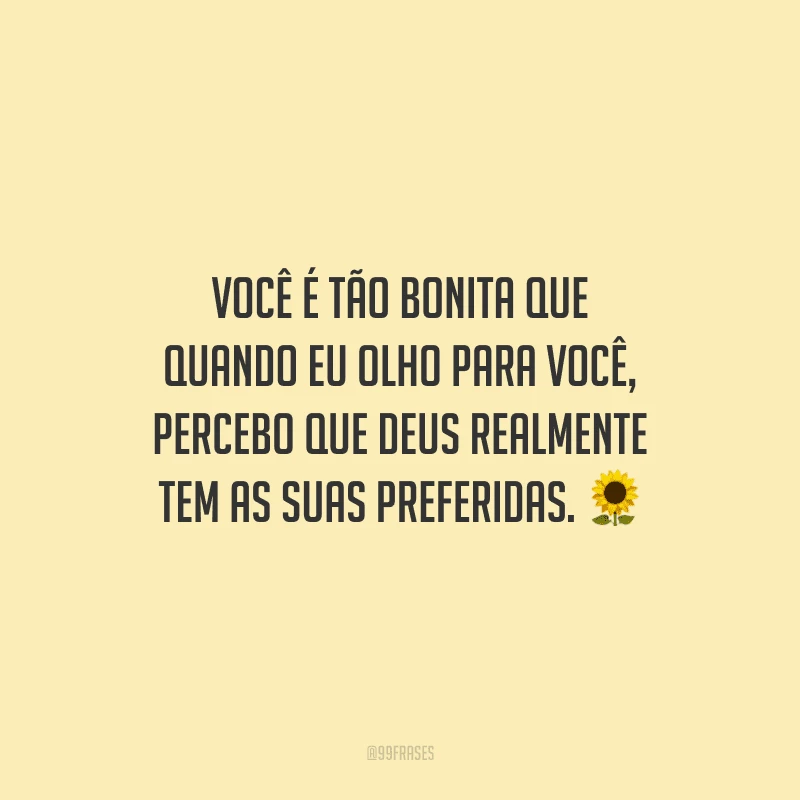 Você é tão bonita que quando eu olho para você, percebo que Deus realmente tem as suas preferidas.