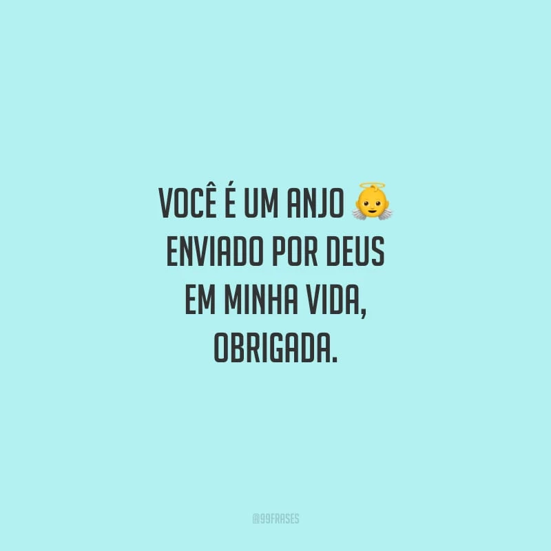 Você é um anjo enviado por Deus em minha vida, obrigada.