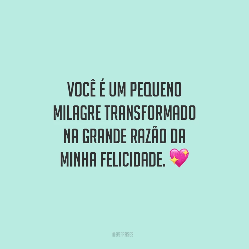 Você é um pequeno milagre transformado na grande razão da minha felicidade. ?