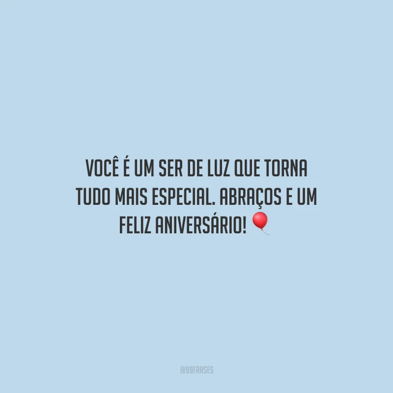 Você é um ser de luz que torna tudo mais especial. Abraços e um feliz aniversário!