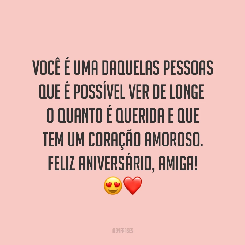 Você é uma daquelas pessoas que é possível ver de longe o quanto é querida e que tem um coração amoroso. Feliz aniversário, amiga! ?❤