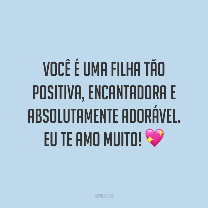 Você é uma filha tão positiva, encantadora e absolutamente adorável. Eu te amo muito! ?