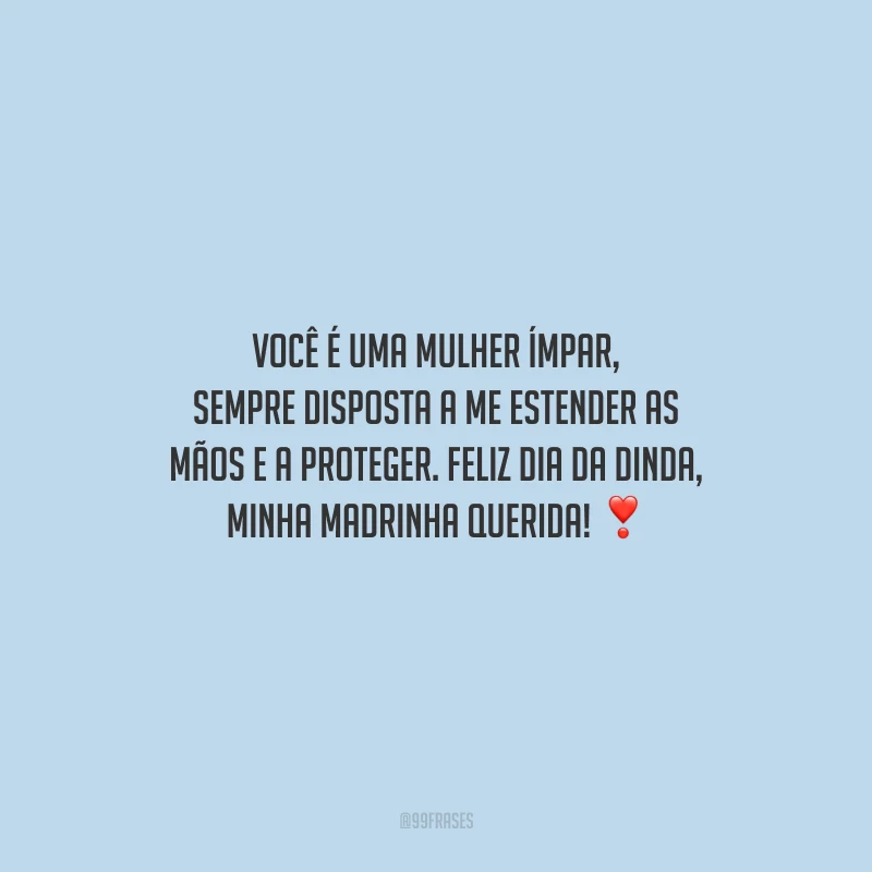 Você é uma mulher ímpar, sempre disposta a me estender as mãos e a proteger. Feliz Dia da Dinda, minha madrinha querida!