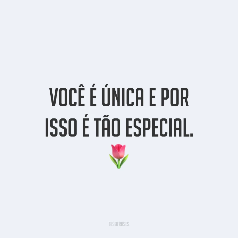 Você é única e por isso é tão especial. ?