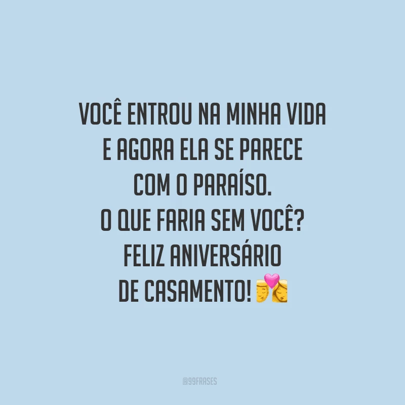 Você entrou na minha vida e agora ela se parece com o paraíso. O que faria sem você? Feliz aniversário de casamento!
