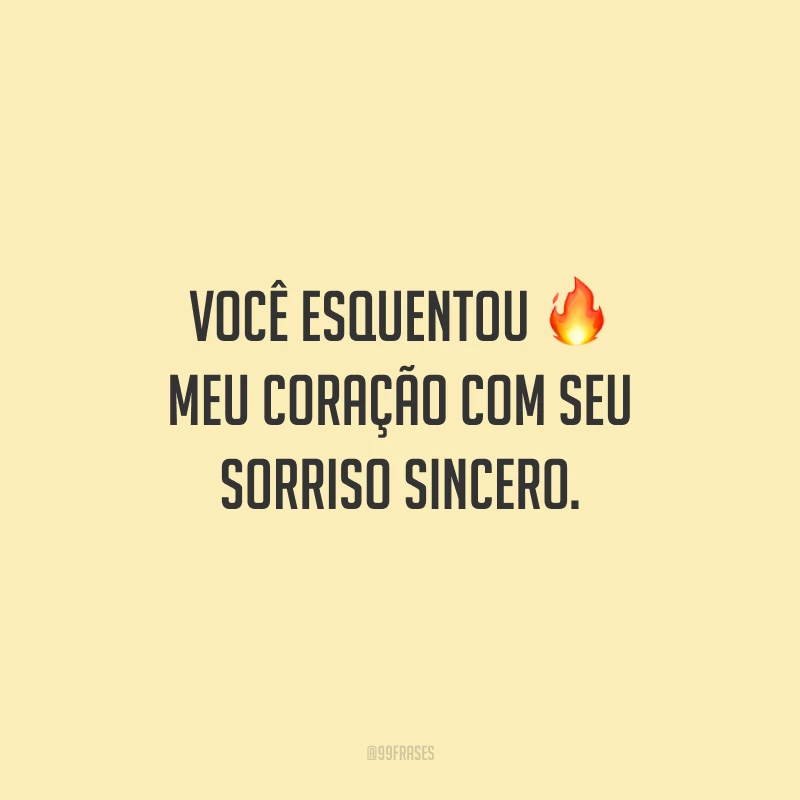 Você esquentou meu coração com seu sorriso sincero.