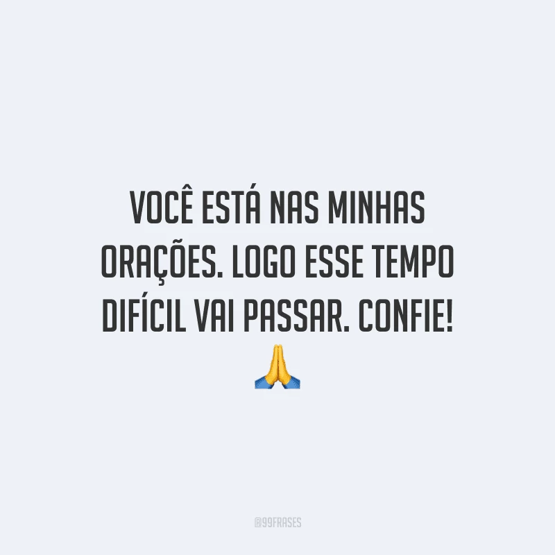 Você está nas minhas orações. Logo esse tempo difícil vai passar. Confie! 