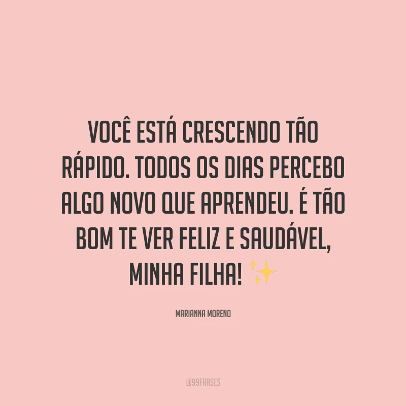 Você está crescendo tão rápido. Todos os dias percebo algo novo que aprendeu. É tão bom te ver feliz e saudável, minha filha! ✨
