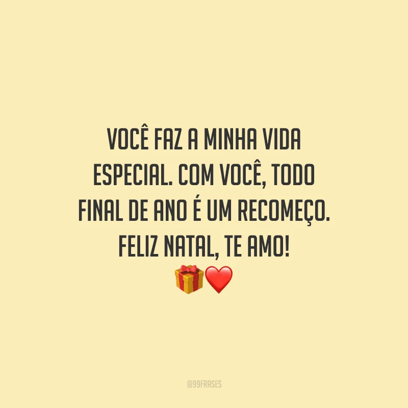Você faz a minha vida especial. Com você, todo final de ano é um recomeço. Feliz Natal, te amo!