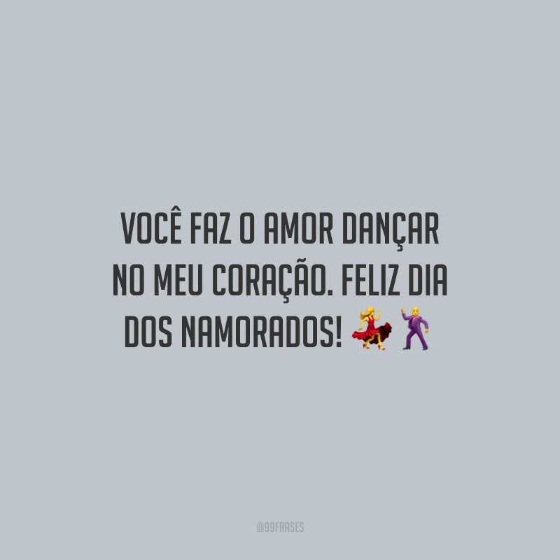 Você faz o amor dançar no meu coração. Feliz Dia dos Namorados!