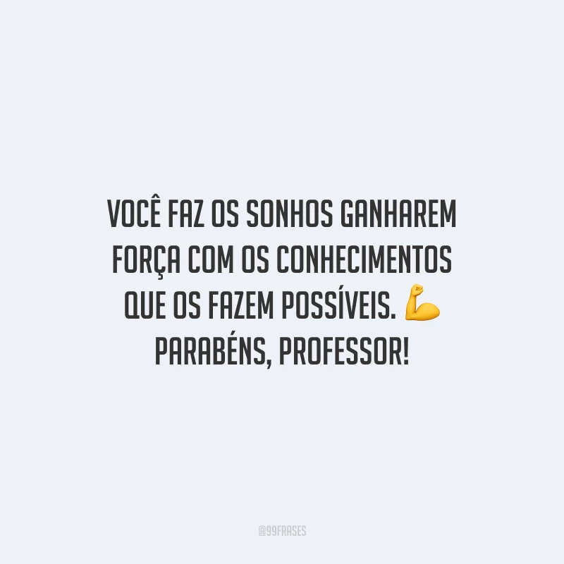 Você faz os sonhos ganharem força com os conhecimentos que os fazem possíveis. Parabéns, professor!