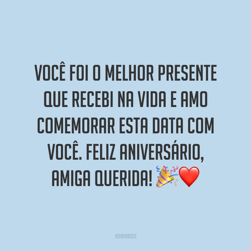 Você foi o melhor presente que recebi na vida e amo comemorar esta data com você. Feliz aniversário, amiga querida! ?❤