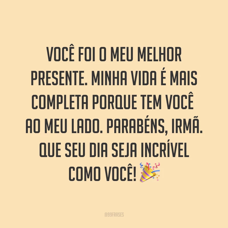 Você foi o meu melhor presente. Minha vida é mais completa porque tem você ao meu lado. Parabéns, irmã. Que seu dia seja incrível como você! ?